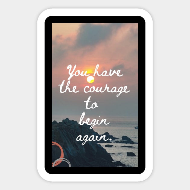 You Have The Courage To Begin Again Sticker by SmoothCreator